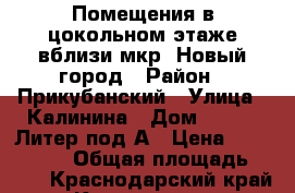 Помещения в цокольном этаже вблизи мкр. Новый город › Район ­ Прикубанский › Улица ­ Калинина › Дом ­ 13/63 Литер под/А › Цена ­ 7 000 000 › Общая площадь ­ 194 - Краснодарский край, Краснодар г. Недвижимость » Помещения продажа   